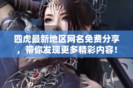 四虎最新地区网名免费分享，带你发现更多精彩内容！