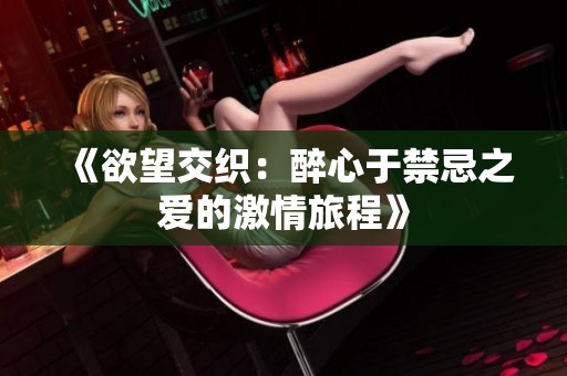 《欲望交织：醉心于禁忌之爱的激情旅程》