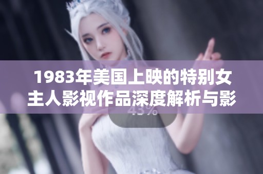 1983年美国上映的特别女主人影视作品深度解析与影响探讨