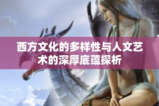 西方文化的多样性与人文艺术的深厚底蕴探析