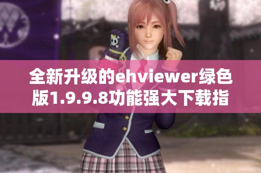 全新升级的ehviewer绿色版1.9.9.8功能强大下载指南