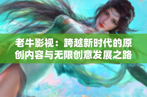 老牛影视：跨越新时代的原创内容与无限创意发展之路
