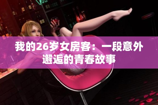 我的26岁女房客：一段意外邂逅的青春故事