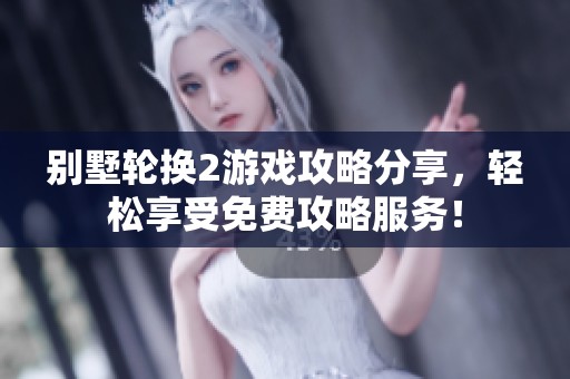 别墅轮换2游戏攻略分享，轻松享受免费攻略服务！