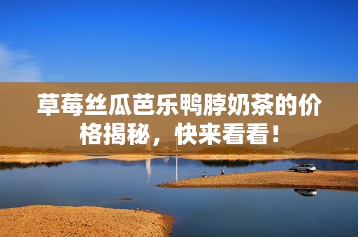 草莓丝瓜芭乐鸭脖奶茶的价格揭秘，快来看看！