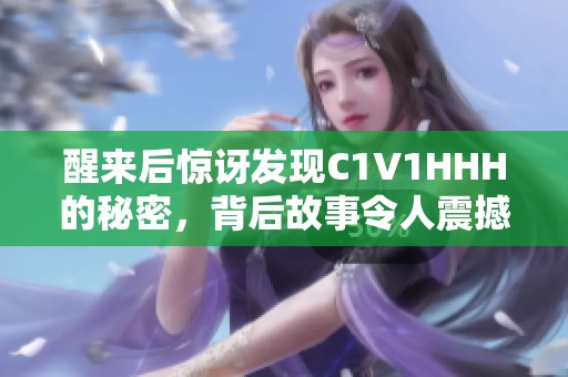 醒来后惊讶发现C1V1HHH的秘密，背后故事令人震撼