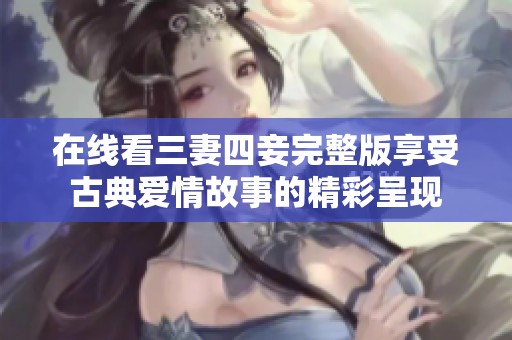 在线看三妻四妾完整版享受古典爱情故事的精彩呈现