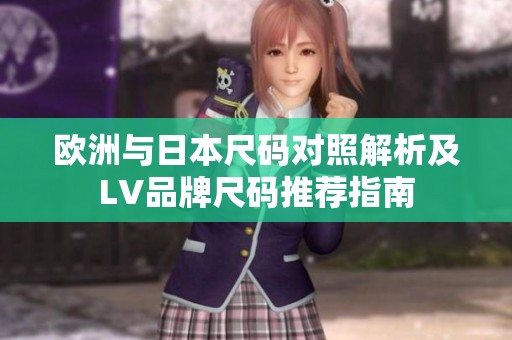 欧洲与日本尺码对照解析及LV品牌尺码推荐指南