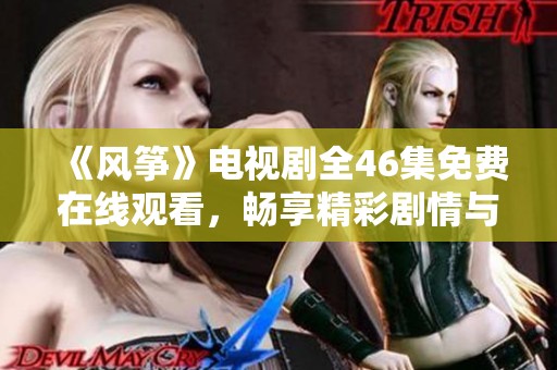 《风筝》电视剧全46集免费在线观看，畅享精彩剧情与情感交织