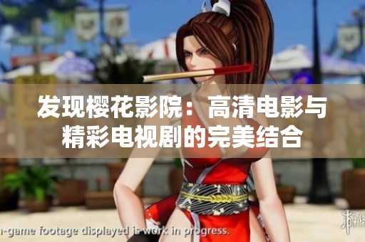 发现樱花影院：高清电影与精彩电视剧的完美结合