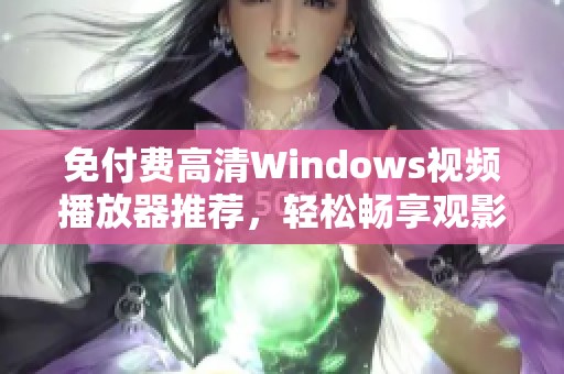 免付费高清Windows视频播放器推荐，轻松畅享观影乐趣