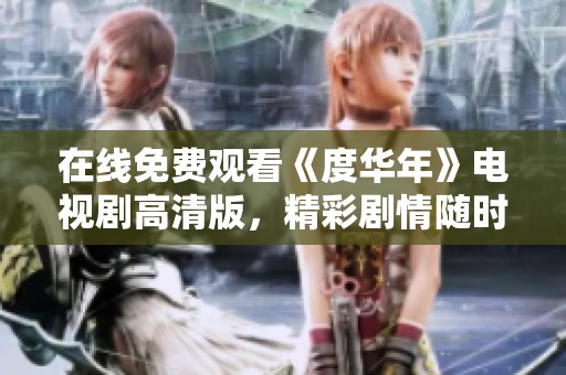 在线免费观看《度华年》电视剧高清版，精彩剧情随时享受