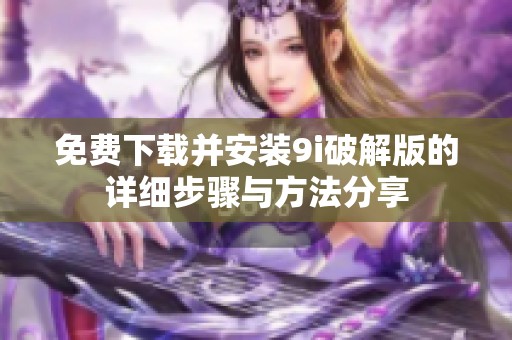 免费下载并安装9i破解版的详细步骤与方法分享