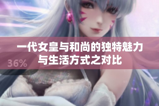 一代女皇与和尚的独特魅力与生活方式之对比