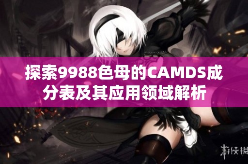 探索9988色母的CAMDS成分表及其应用领域解析