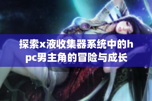 探索x液收集器系统中的hpc男主角的冒险与成长