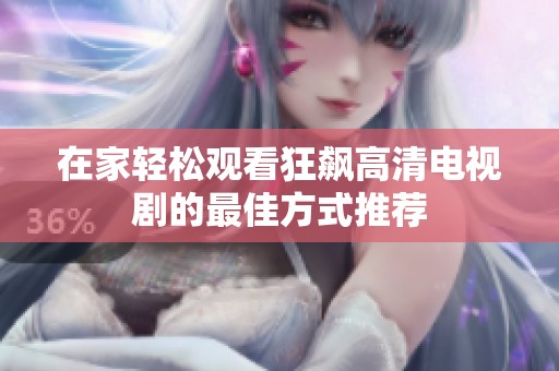 在家轻松观看狂飙高清电视剧的最佳方式推荐