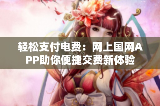 轻松支付电费：网上国网APP助你便捷交费新体验