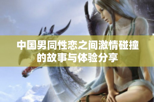 中国男同性恋之间激情碰撞的故事与体验分享