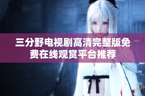 三分野电视剧高清完整版免费在线观赏平台推荐