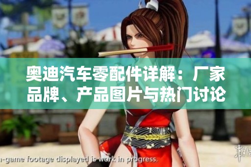 奥迪汽车零配件详解：厂家品牌、产品图片与热门讨论分享