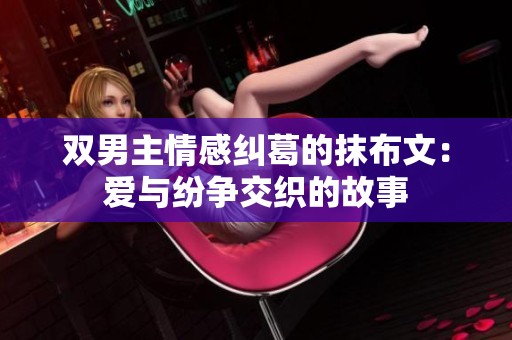 双男主情感纠葛的抹布文：爱与纷争交织的故事
