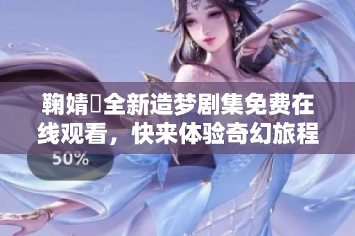 鞠婧祎全新造梦剧集免费在线观看，快来体验奇幻旅程