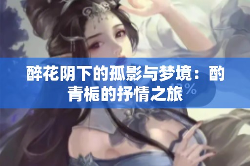 醉花阴下的孤影与梦境：酌青栀的抒情之旅