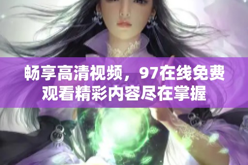 畅享高清视频，97在线免费观看精彩内容尽在掌握
