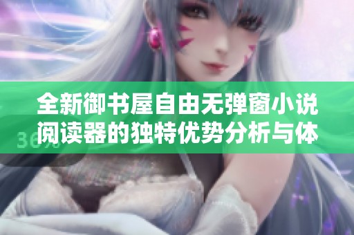 全新御书屋自由无弹窗小说阅读器的独特优势分析与体验分享