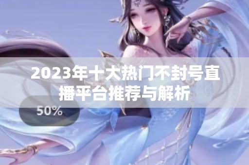 2023年十大热门不封号直播平台推荐与解析