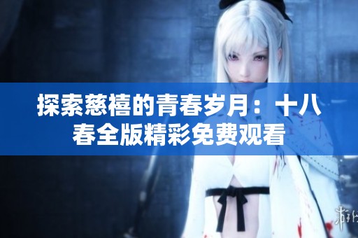 探索慈禧的青春岁月：十八春全版精彩免费观看