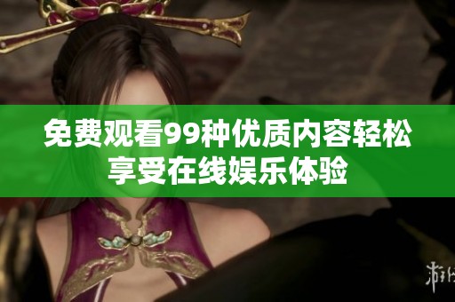 免费观看99种优质内容轻松享受在线娱乐体验