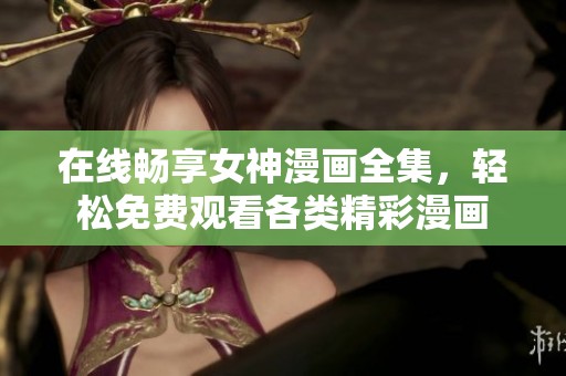 在线畅享女神漫画全集，轻松免费观看各类精彩漫画