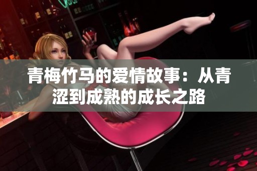 青梅竹马的爱情故事：从青涩到成熟的成长之路