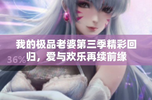 我的极品老婆第三季精彩回归，爱与欢乐再续前缘