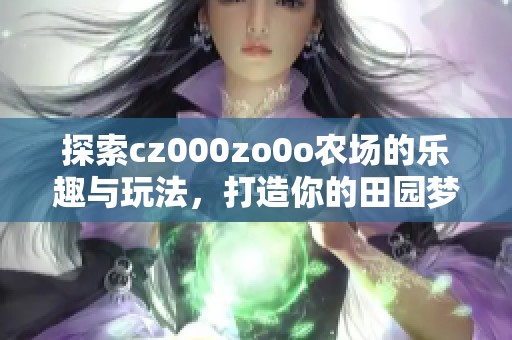 探索cz000zo0o农场的乐趣与玩法，打造你的田园梦境