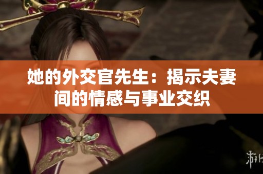她的外交官先生：揭示夫妻间的情感与事业交织