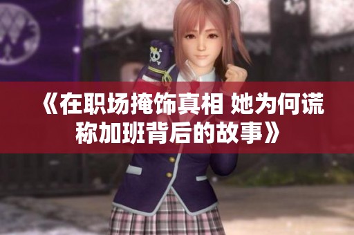 《在职场掩饰真相 她为何谎称加班背后的故事》