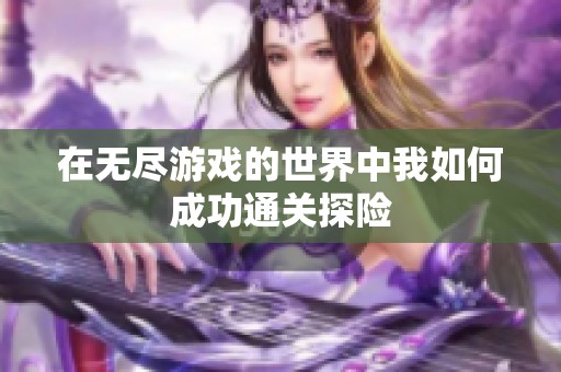 在无尽游戏的世界中我如何成功通关探险