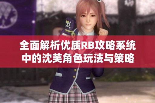 全面解析优质RB攻略系统中的沈芙角色玩法与策略
