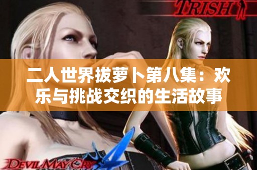 二人世界拔萝卜第八集：欢乐与挑战交织的生活故事