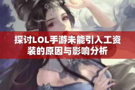 探讨LOL手游未能引入工资装的原因与影响分析 探讨LOL手游未能引入工资装的原因与影响分析