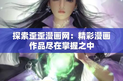 探索歪歪漫画网：精彩漫画作品尽在掌握之中