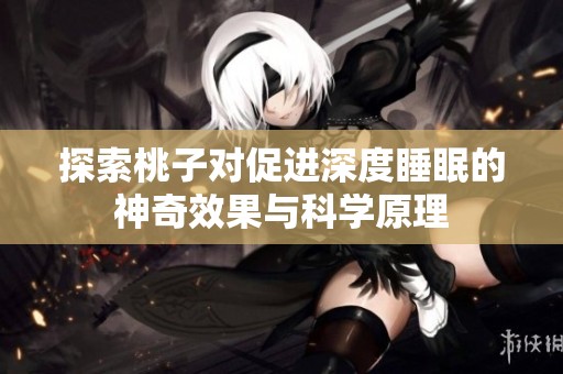 探索桃子对促进深度睡眠的神奇效果与科学原理