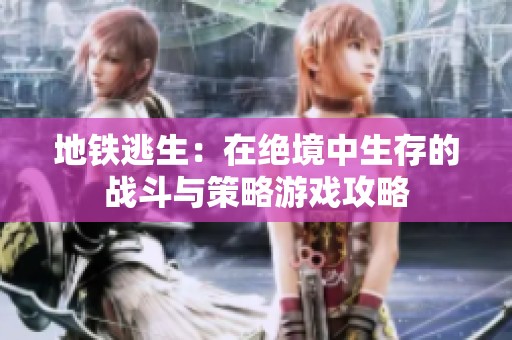 地铁逃生：在绝境中生存的战斗与策略游戏攻略