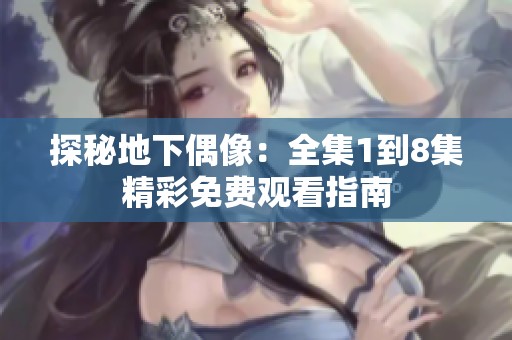 探秘地下偶像：全集1到8集精彩免费观看指南