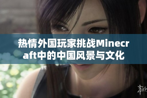 热情外国玩家挑战Minecraft中的中国风景与文化