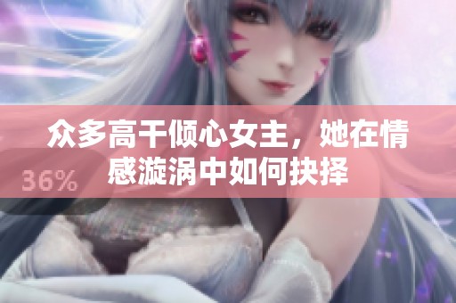 众多高干倾心女主，她在情感漩涡中如何抉择