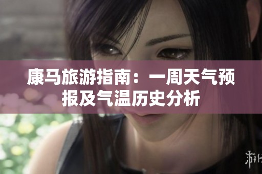 康马旅游指南：一周天气预报及气温历史分析